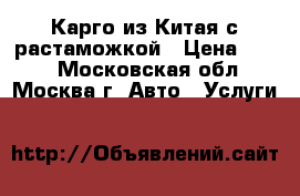 Карго из Китая с растаможкой › Цена ­ 100 - Московская обл., Москва г. Авто » Услуги   